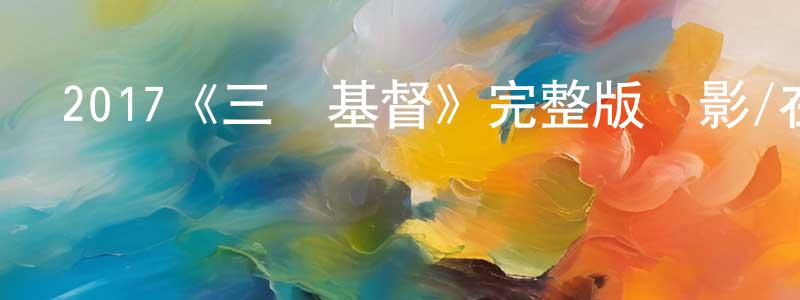 陳美顏發布2017《三個基督》完整版電影/在線觀看/百度云-美劇天堂